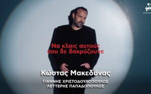 “ΝΑ ΚΛΑΙΣ ΑΥΤΟΥΣ ΠΟΥ ΔΕ ΔΑΚΡΥΖΟΥΝΕ” – ΚΩΣΤΑΣ ΜΑΚΕΔΟΝΑΣ